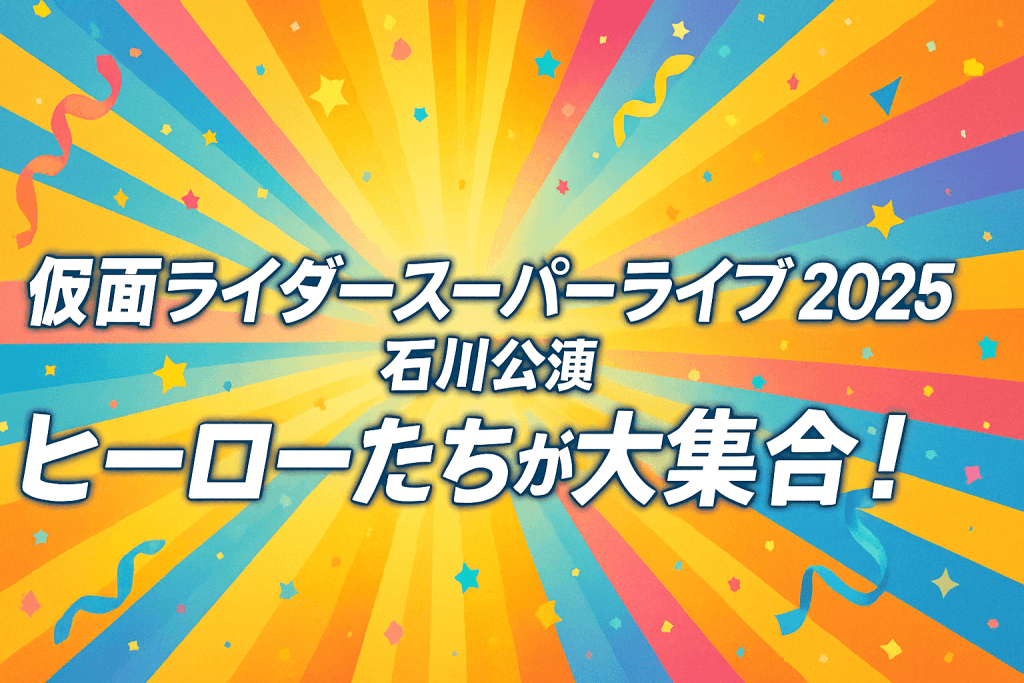 仮面ライダースーパーライブ2025 石川公演